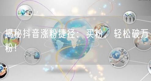 揭秘抖音涨粉捷径：买粉，轻松破万粉！