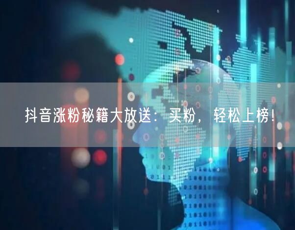 抖音涨粉秘籍大放送：买粉，轻松上榜！