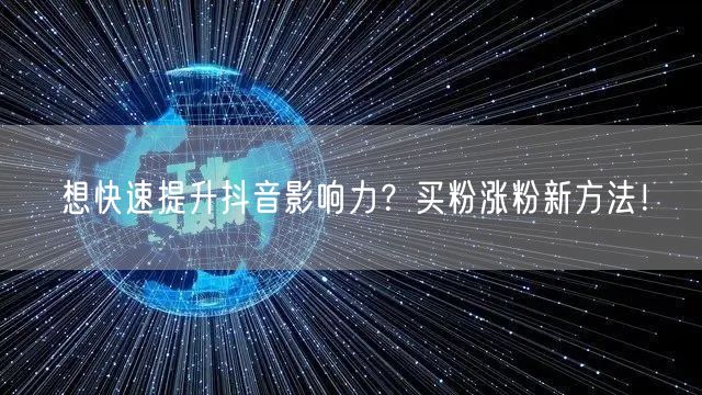 想快速提升抖音影响力？买粉涨粉新方法！