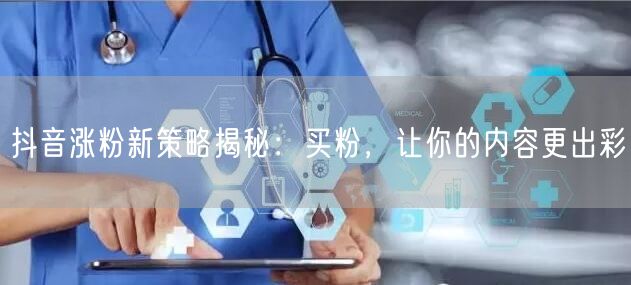 抖音涨粉新策略揭秘：买粉，让你的内容更出彩