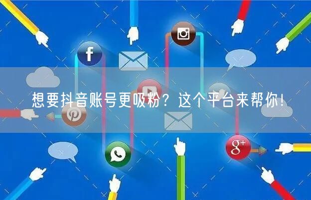 想要抖音账号更吸粉？这个平台来帮你！
