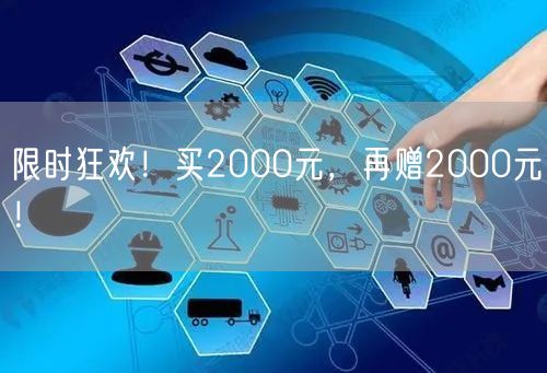 限时狂欢!买2000元,再赠2000元!