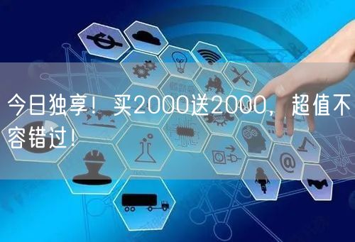 今日独享！买2000送2000，超值不容错过！