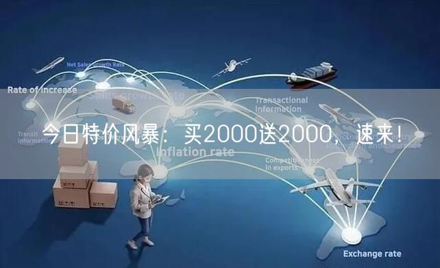 今日特价风暴：买2000送2000，速来！
