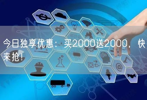 今日独享优惠：买2000送2000，快来抢！