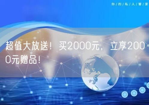 超值大放送！买2000元，立享2000元赠品！