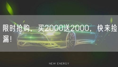 限时抢购，买2000送2000，快来捡漏！