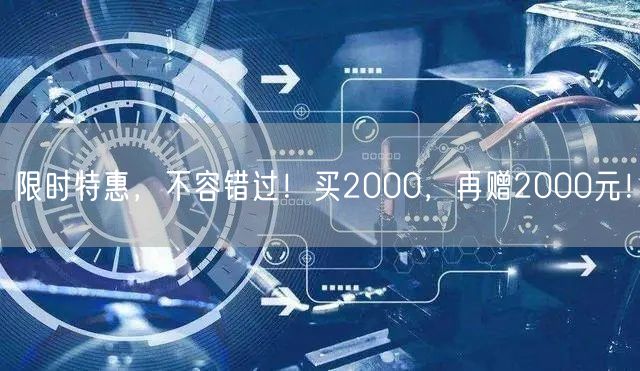 限时特惠，不容错过！买2000，再赠2000元！