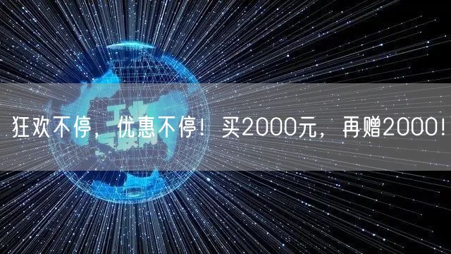 狂欢不停，优惠不停！买2000元，再赠2000！