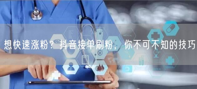 想快速涨粉？抖音接单刷粉，你不可不知的技巧