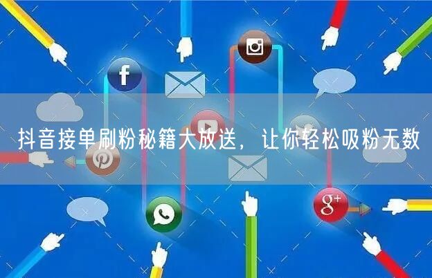 抖音接单刷粉秘籍大放送，让你轻松吸粉无数