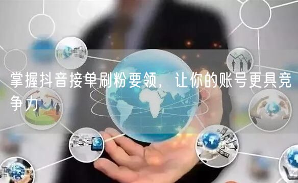 掌握抖音接单刷粉要领，让你的账号更具竞争力