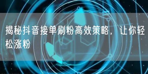揭秘抖音接单刷粉高效策略，让你轻松涨粉