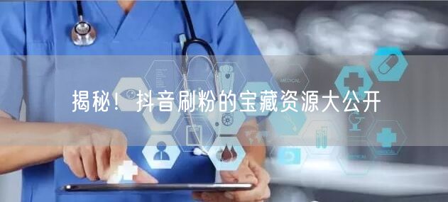 揭秘！抖音刷粉的宝藏资源大公开