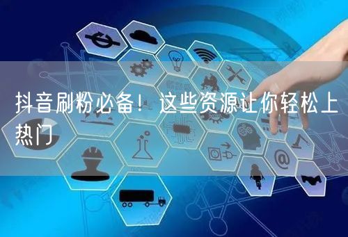 抖音刷粉必备！这些资源让你轻松上热门