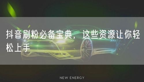 抖音刷粉必备宝典，这些资源让你轻松上手