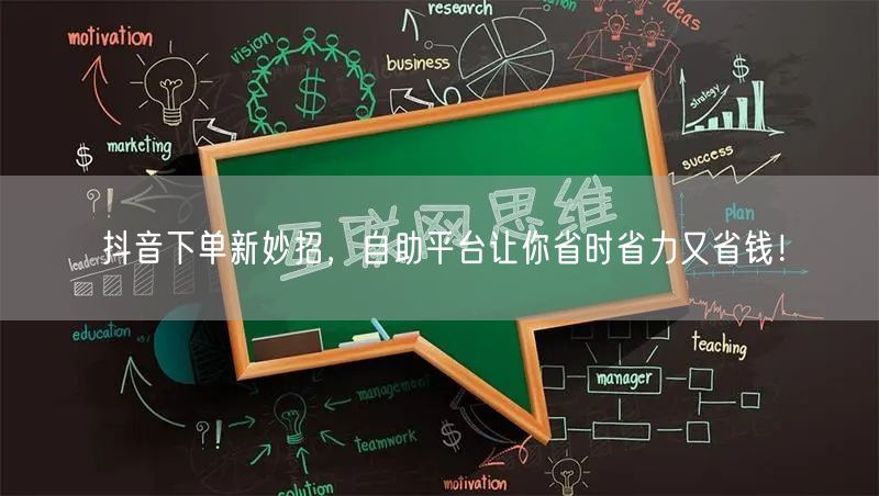 抖音下单新妙招，自助平台让你省时省力又省钱！