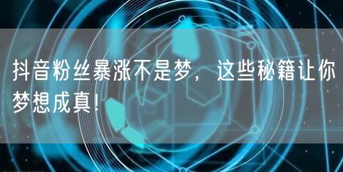 抖音粉丝暴涨不是梦，这些秘籍让你梦想成真！