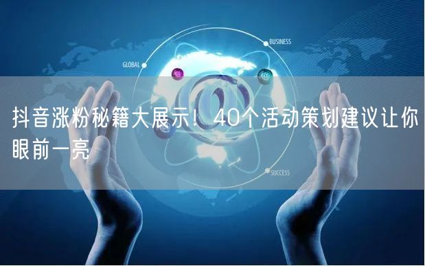 抖音涨粉秘籍大展示！40个活动策划建议让你眼前一亮