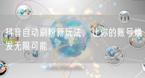 抖音自动刷粉新玩法，让你的账号焕发无限可能