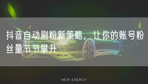 抖音自动刷粉新策略，让你的账号粉丝量节节攀升