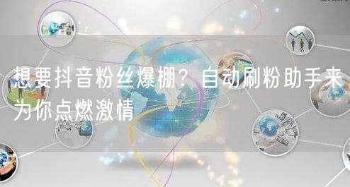 想要抖音粉丝爆棚？自动刷粉助手来为你点燃激情