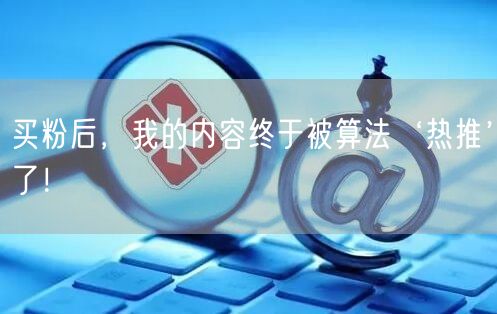 买粉后，我的内容终于被算法‘热推’了！