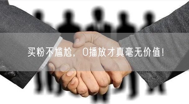 买粉不尴尬，0播放才真毫无价值！