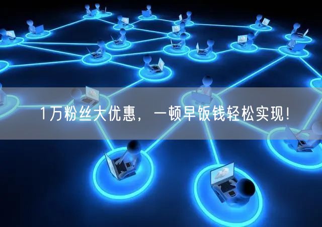 1万粉丝大优惠，一顿早饭钱轻松实现！