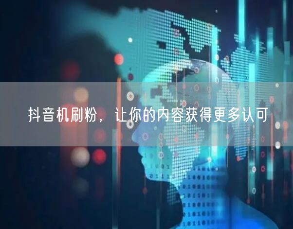 抖音机刷粉，让你的内容获得更多认可