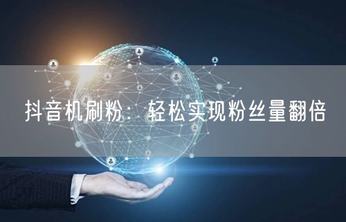 抖音机刷粉：轻松实现粉丝量翻倍