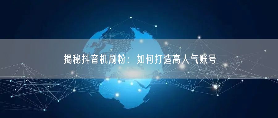揭秘抖音机刷粉：如何打造高人气账号