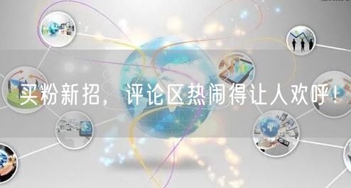 买粉新招，评论区热闹得让人欢呼！