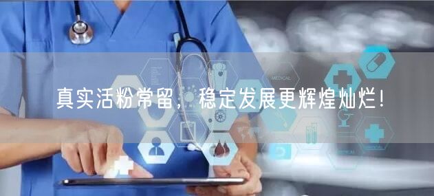 真实活粉常留，稳定发展更辉煌灿烂！