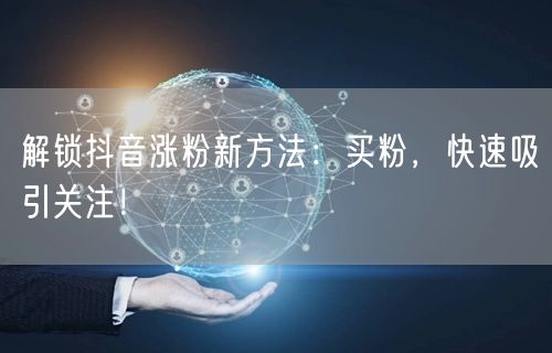 解锁抖音涨粉新方法：买粉，快速吸引关注！