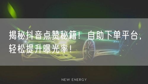 揭秘抖音点赞秘籍！自助下单平台，轻松提升曝光率！