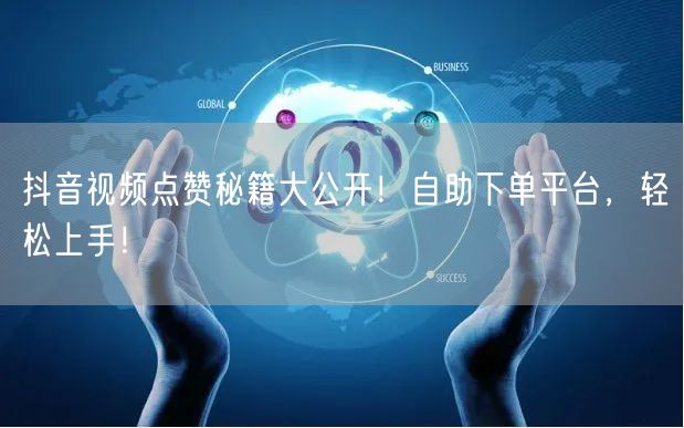 抖音视频点赞秘籍大公开！自助下单平台，轻松上手！
