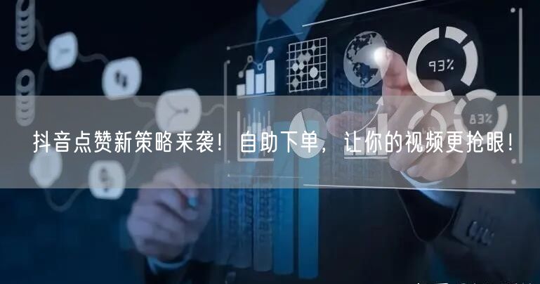 抖音点赞新策略来袭！自助下单，让你的视频更抢眼！