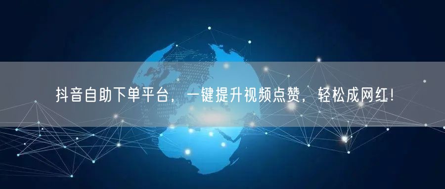 抖音自助下单平台，一键提升视频点赞，轻松成网红！
