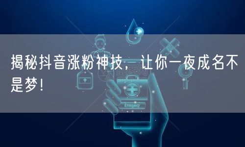 揭秘抖音涨粉神技，让你一夜成名不是梦！