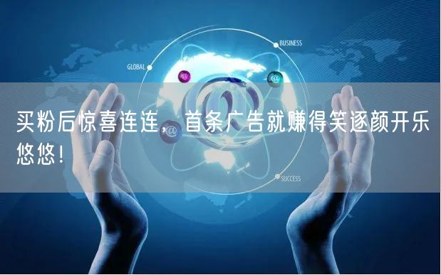 买粉后惊喜连连，首条广告就赚得笑逐颜开乐悠悠！