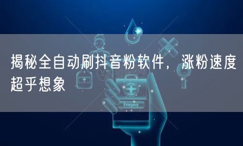 揭秘全自动刷抖音粉软件，涨粉速度超乎想象
