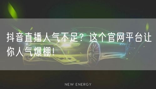 抖音直播人气不足？这个官网平台让你人气爆棚！