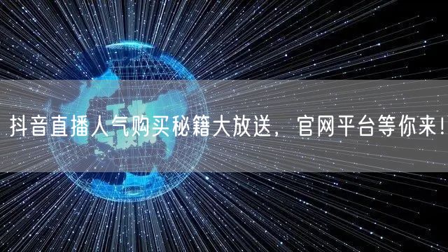 抖音直播人气购买秘籍大放送，官网平台等你来！