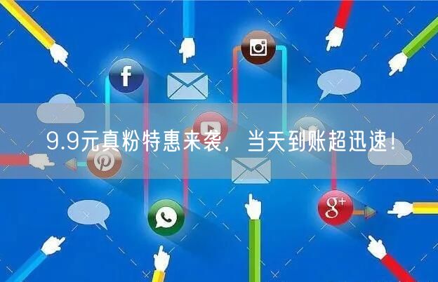 9.9元真粉特惠来袭，当天到账超迅速！