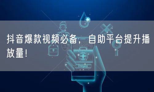 抖音爆款视频必备，自助平台提升播放量！