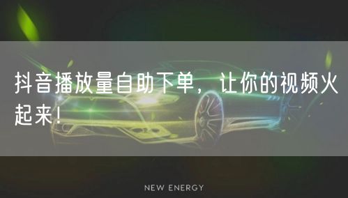 抖音播放量自助下单，让你的视频火起来！