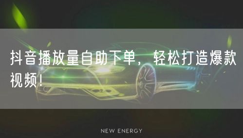 抖音播放量自助下单，轻松打造爆款视频！