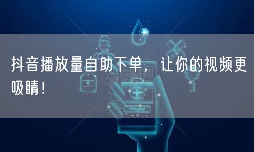 抖音播放量自助下单，让你的视频更吸睛！