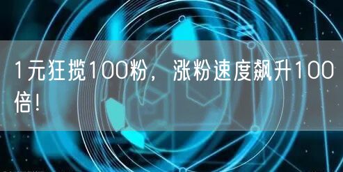 1元狂揽100粉，涨粉速度飙升100倍！